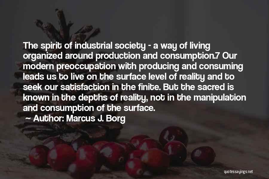 Marcus J. Borg Quotes: The Spirit Of Industrial Society - A Way Of Living Organized Around Production And Consumption.7 Our Modern Preoccupation With Producing