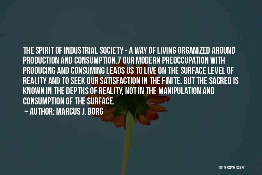 Marcus J. Borg Quotes: The Spirit Of Industrial Society - A Way Of Living Organized Around Production And Consumption.7 Our Modern Preoccupation With Producing