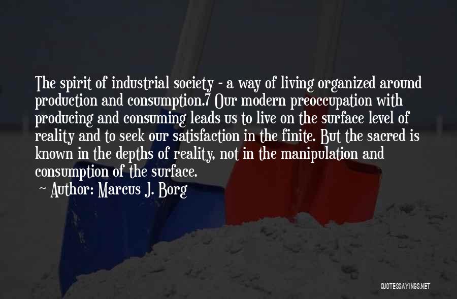 Marcus J. Borg Quotes: The Spirit Of Industrial Society - A Way Of Living Organized Around Production And Consumption.7 Our Modern Preoccupation With Producing