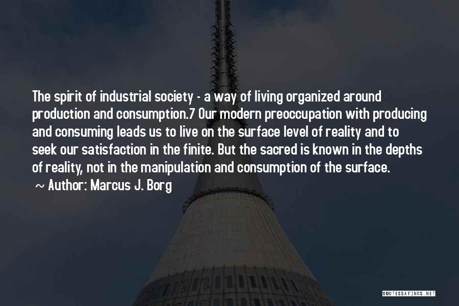 Marcus J. Borg Quotes: The Spirit Of Industrial Society - A Way Of Living Organized Around Production And Consumption.7 Our Modern Preoccupation With Producing