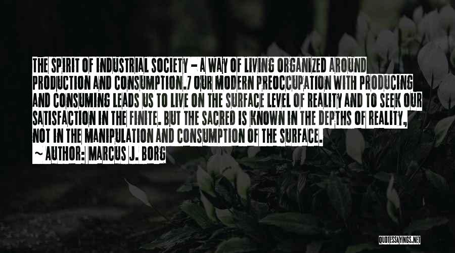 Marcus J. Borg Quotes: The Spirit Of Industrial Society - A Way Of Living Organized Around Production And Consumption.7 Our Modern Preoccupation With Producing