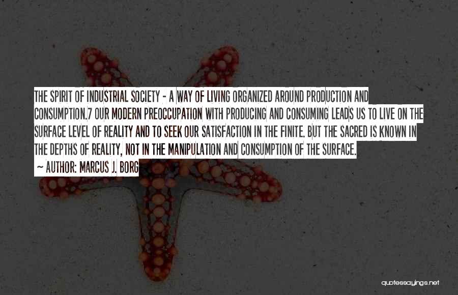 Marcus J. Borg Quotes: The Spirit Of Industrial Society - A Way Of Living Organized Around Production And Consumption.7 Our Modern Preoccupation With Producing