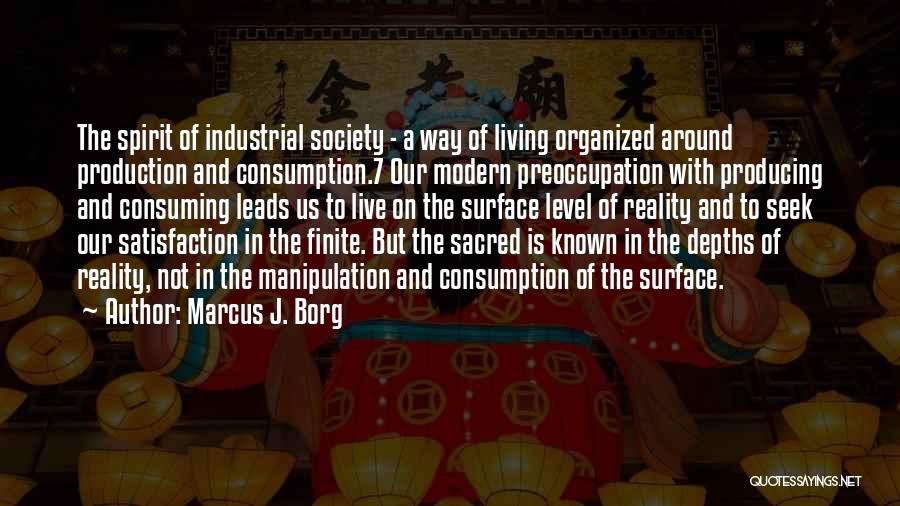 Marcus J. Borg Quotes: The Spirit Of Industrial Society - A Way Of Living Organized Around Production And Consumption.7 Our Modern Preoccupation With Producing