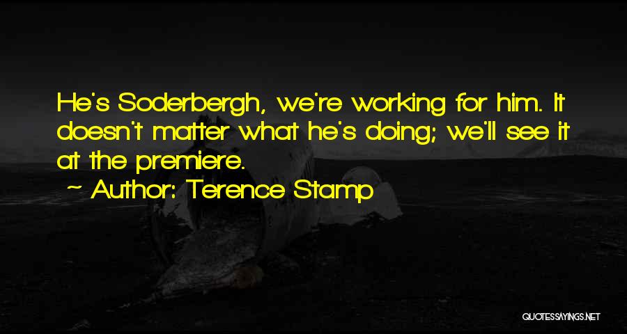 Terence Stamp Quotes: He's Soderbergh, We're Working For Him. It Doesn't Matter What He's Doing; We'll See It At The Premiere.