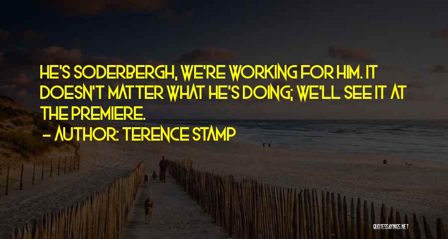 Terence Stamp Quotes: He's Soderbergh, We're Working For Him. It Doesn't Matter What He's Doing; We'll See It At The Premiere.