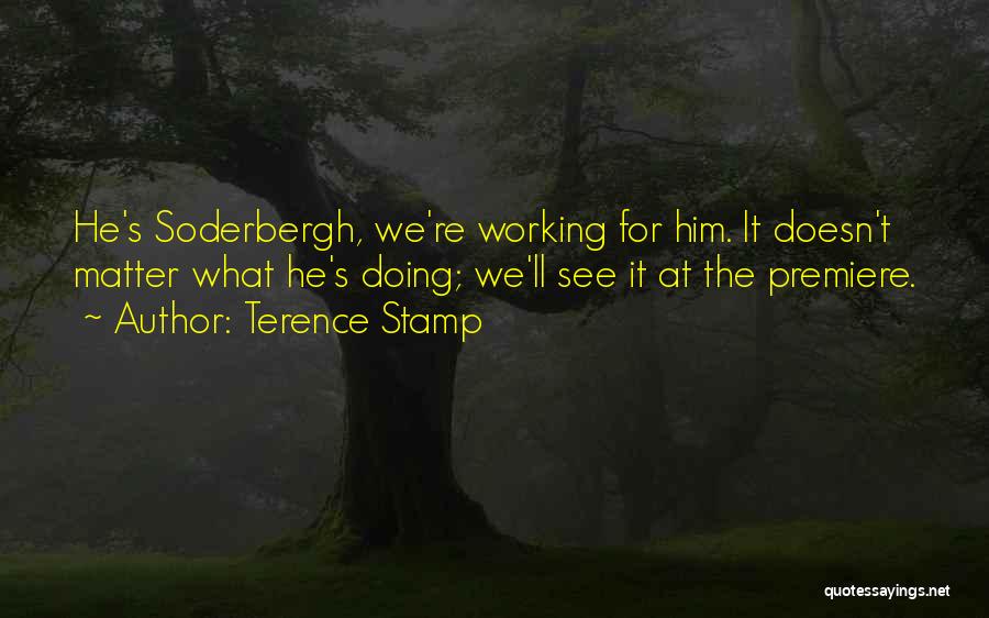 Terence Stamp Quotes: He's Soderbergh, We're Working For Him. It Doesn't Matter What He's Doing; We'll See It At The Premiere.