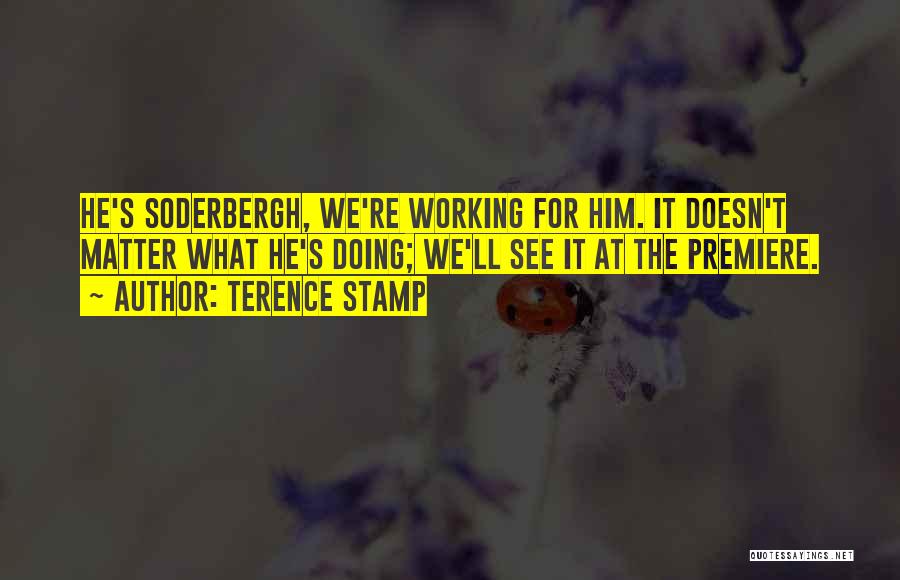 Terence Stamp Quotes: He's Soderbergh, We're Working For Him. It Doesn't Matter What He's Doing; We'll See It At The Premiere.