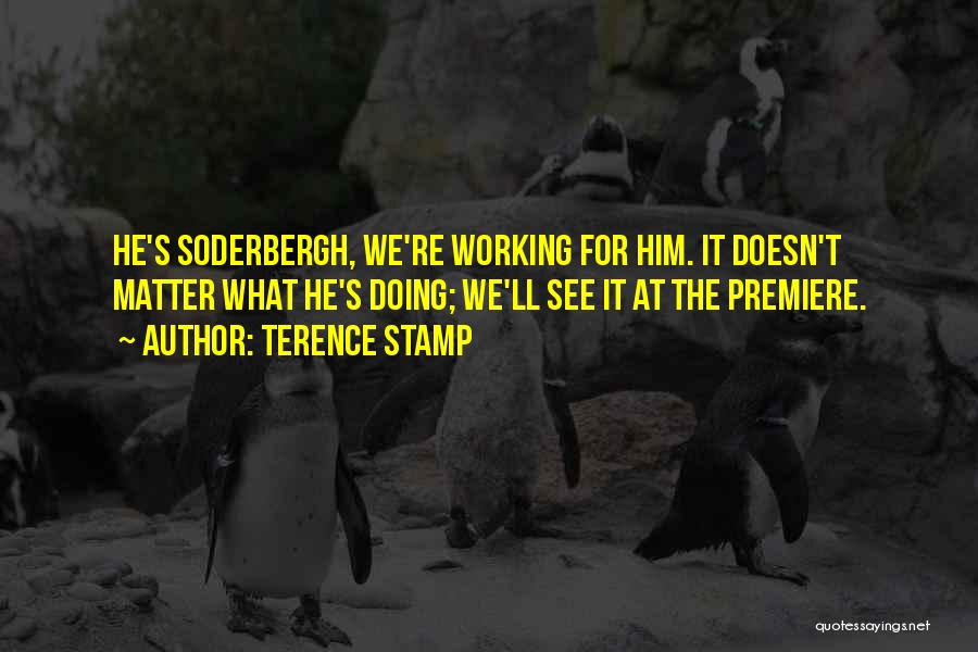 Terence Stamp Quotes: He's Soderbergh, We're Working For Him. It Doesn't Matter What He's Doing; We'll See It At The Premiere.