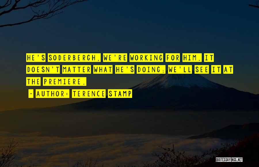 Terence Stamp Quotes: He's Soderbergh, We're Working For Him. It Doesn't Matter What He's Doing; We'll See It At The Premiere.