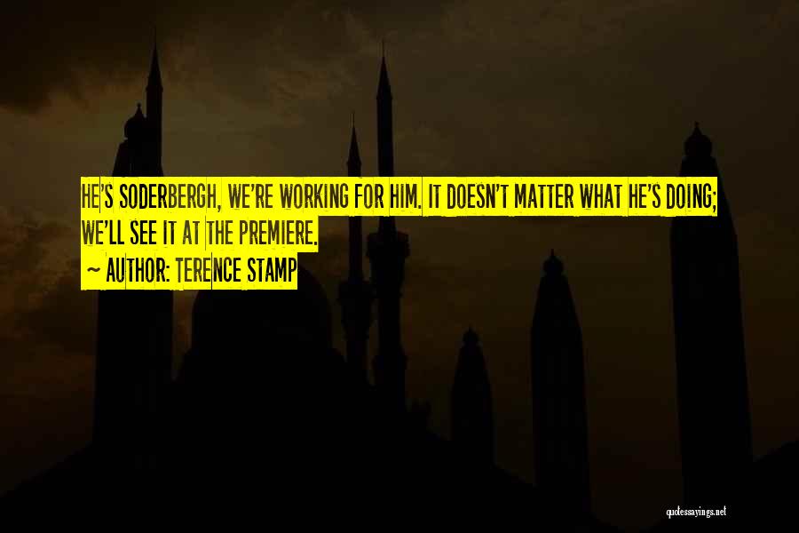 Terence Stamp Quotes: He's Soderbergh, We're Working For Him. It Doesn't Matter What He's Doing; We'll See It At The Premiere.