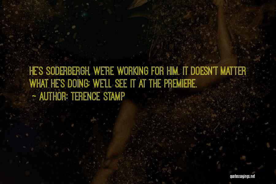 Terence Stamp Quotes: He's Soderbergh, We're Working For Him. It Doesn't Matter What He's Doing; We'll See It At The Premiere.