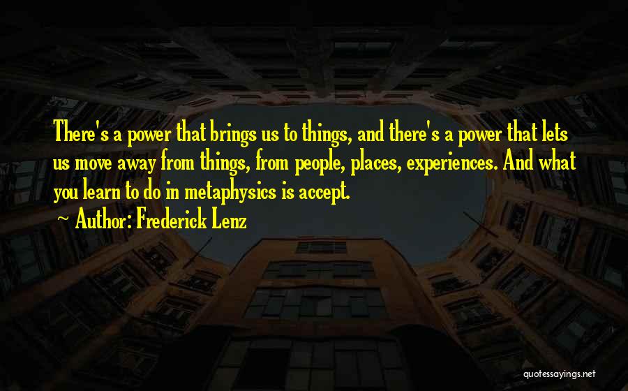 Frederick Lenz Quotes: There's A Power That Brings Us To Things, And There's A Power That Lets Us Move Away From Things, From