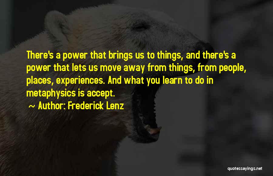 Frederick Lenz Quotes: There's A Power That Brings Us To Things, And There's A Power That Lets Us Move Away From Things, From