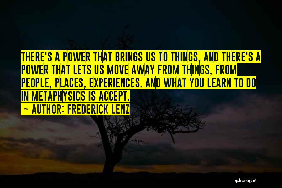 Frederick Lenz Quotes: There's A Power That Brings Us To Things, And There's A Power That Lets Us Move Away From Things, From