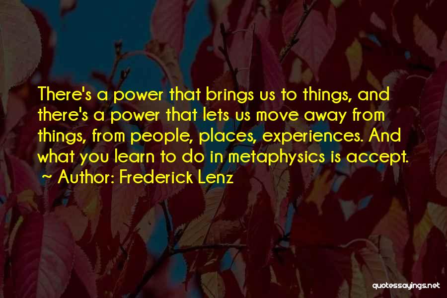 Frederick Lenz Quotes: There's A Power That Brings Us To Things, And There's A Power That Lets Us Move Away From Things, From