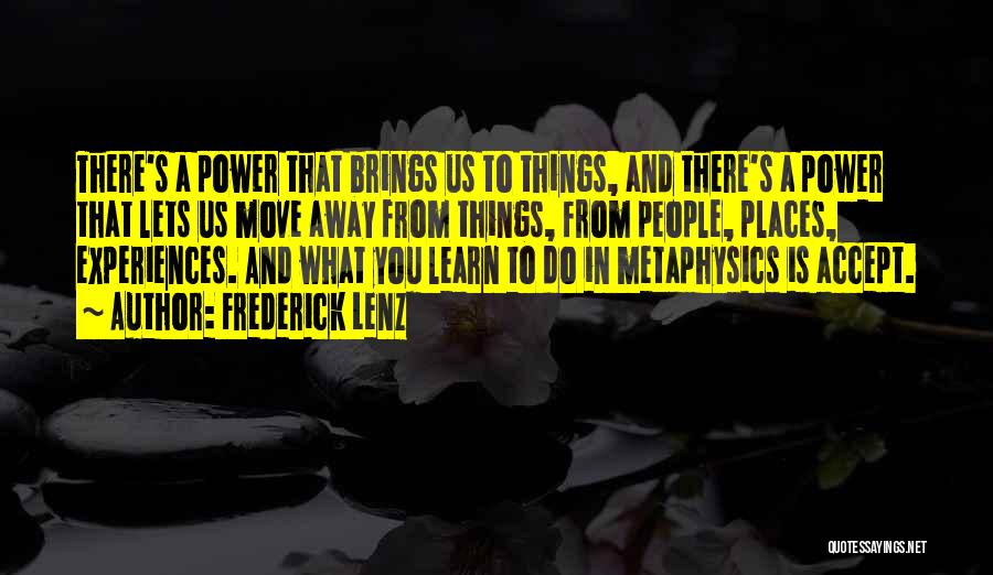 Frederick Lenz Quotes: There's A Power That Brings Us To Things, And There's A Power That Lets Us Move Away From Things, From