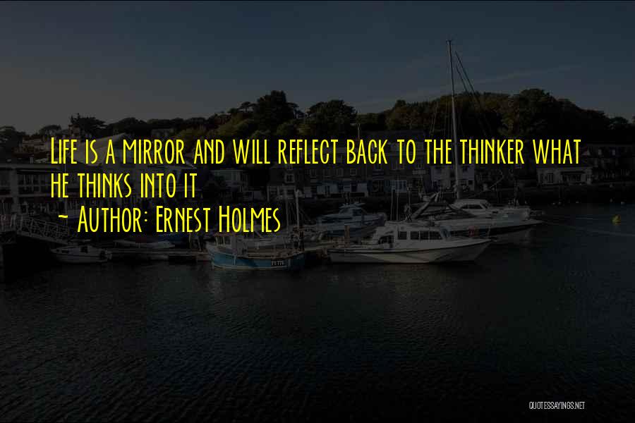 Ernest Holmes Quotes: Life Is A Mirror And Will Reflect Back To The Thinker What He Thinks Into It