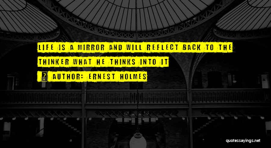 Ernest Holmes Quotes: Life Is A Mirror And Will Reflect Back To The Thinker What He Thinks Into It
