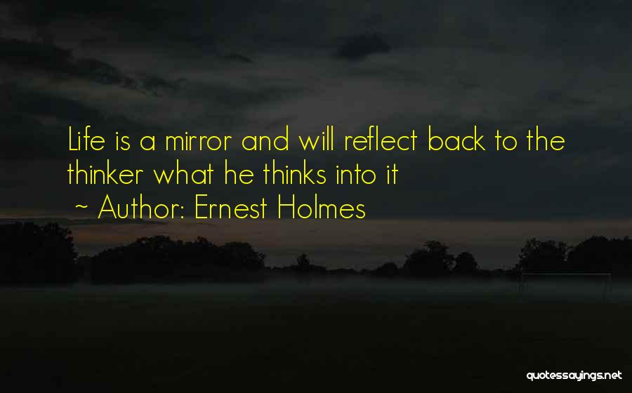 Ernest Holmes Quotes: Life Is A Mirror And Will Reflect Back To The Thinker What He Thinks Into It