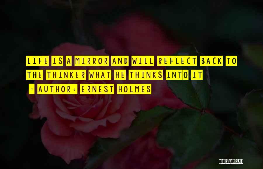 Ernest Holmes Quotes: Life Is A Mirror And Will Reflect Back To The Thinker What He Thinks Into It