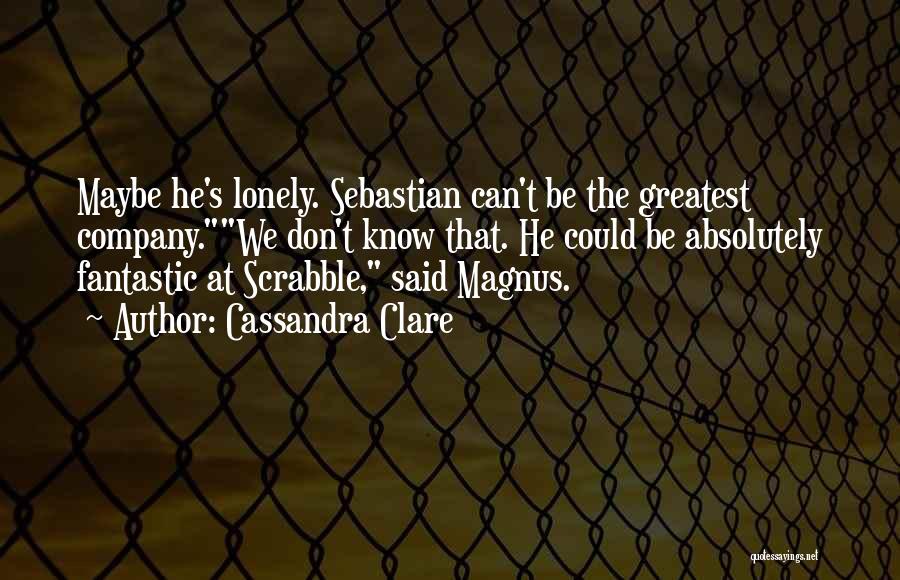 Cassandra Clare Quotes: Maybe He's Lonely. Sebastian Can't Be The Greatest Company.we Don't Know That. He Could Be Absolutely Fantastic At Scrabble, Said