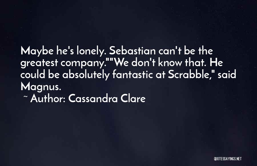 Cassandra Clare Quotes: Maybe He's Lonely. Sebastian Can't Be The Greatest Company.we Don't Know That. He Could Be Absolutely Fantastic At Scrabble, Said