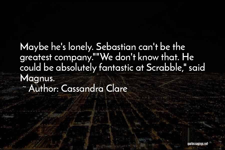 Cassandra Clare Quotes: Maybe He's Lonely. Sebastian Can't Be The Greatest Company.we Don't Know That. He Could Be Absolutely Fantastic At Scrabble, Said