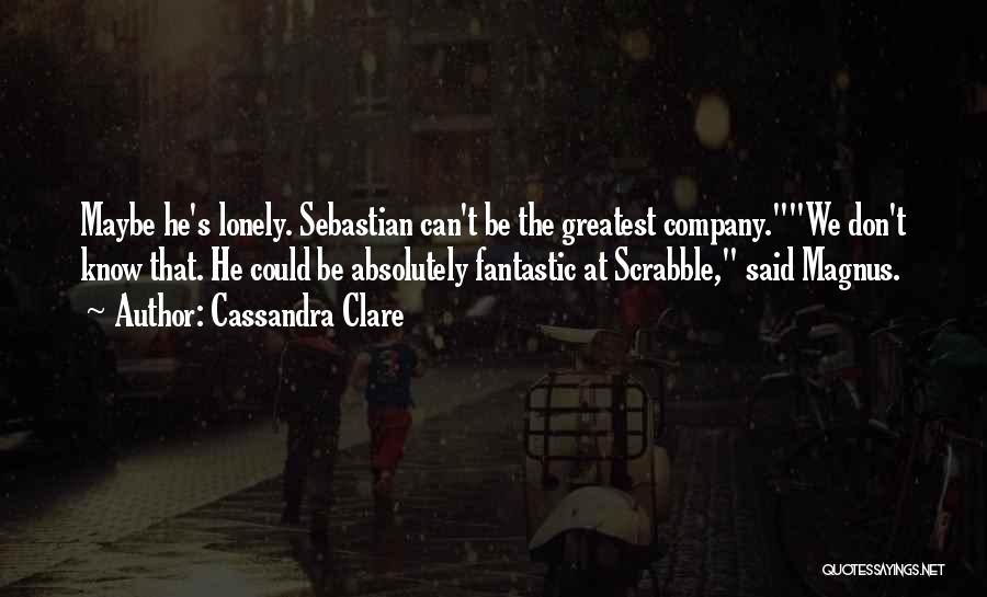 Cassandra Clare Quotes: Maybe He's Lonely. Sebastian Can't Be The Greatest Company.we Don't Know That. He Could Be Absolutely Fantastic At Scrabble, Said