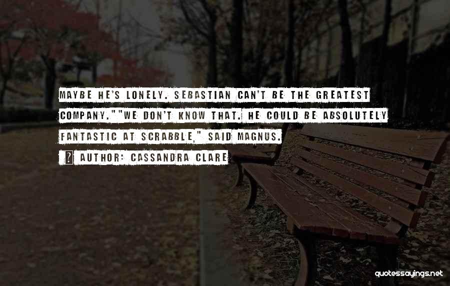 Cassandra Clare Quotes: Maybe He's Lonely. Sebastian Can't Be The Greatest Company.we Don't Know That. He Could Be Absolutely Fantastic At Scrabble, Said