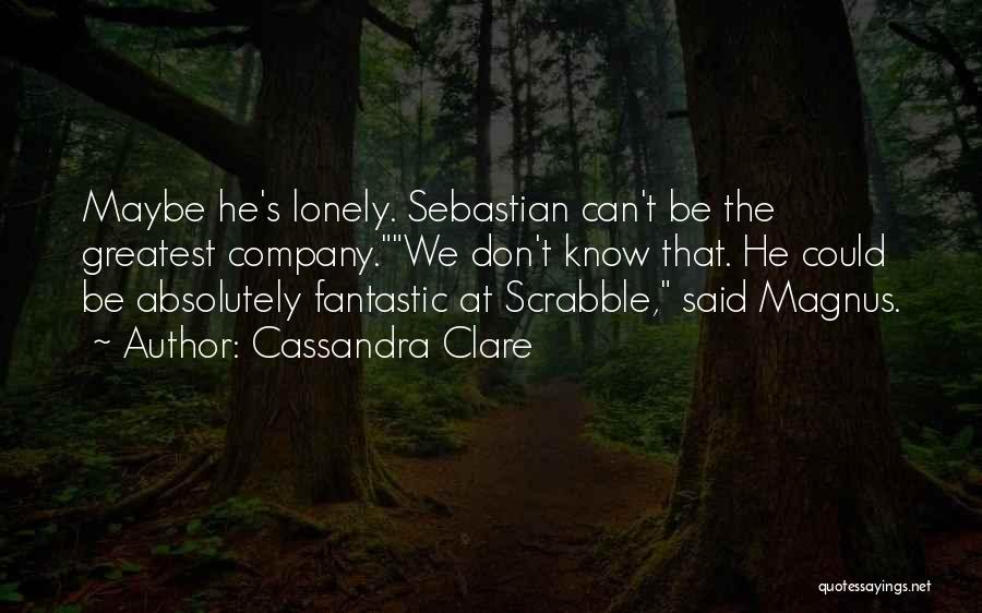 Cassandra Clare Quotes: Maybe He's Lonely. Sebastian Can't Be The Greatest Company.we Don't Know That. He Could Be Absolutely Fantastic At Scrabble, Said