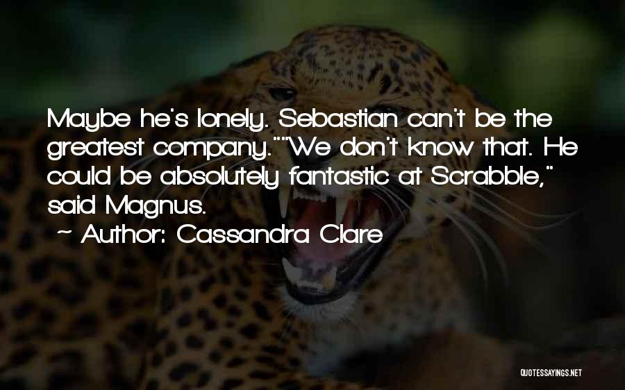 Cassandra Clare Quotes: Maybe He's Lonely. Sebastian Can't Be The Greatest Company.we Don't Know That. He Could Be Absolutely Fantastic At Scrabble, Said