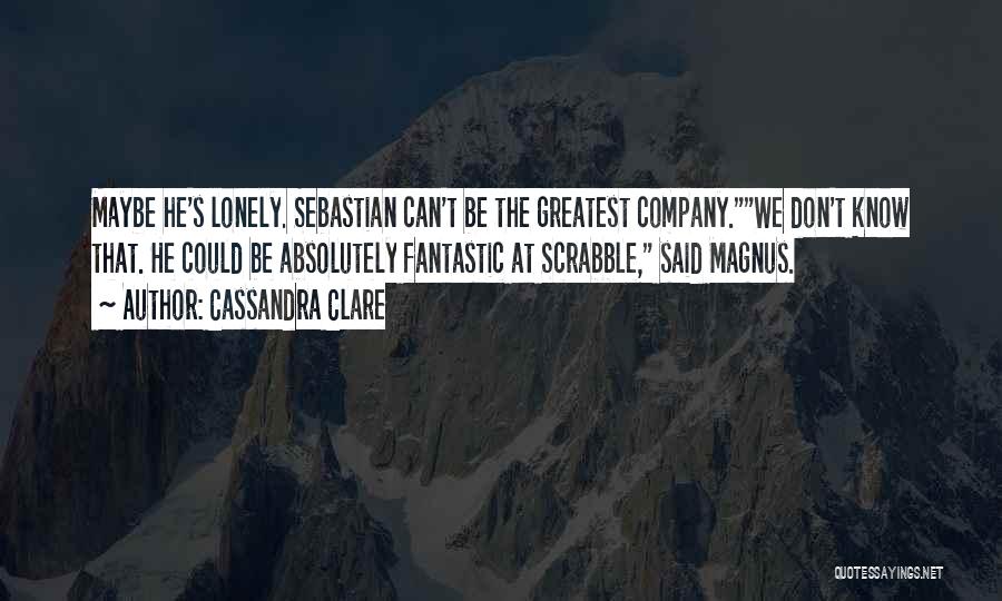 Cassandra Clare Quotes: Maybe He's Lonely. Sebastian Can't Be The Greatest Company.we Don't Know That. He Could Be Absolutely Fantastic At Scrabble, Said