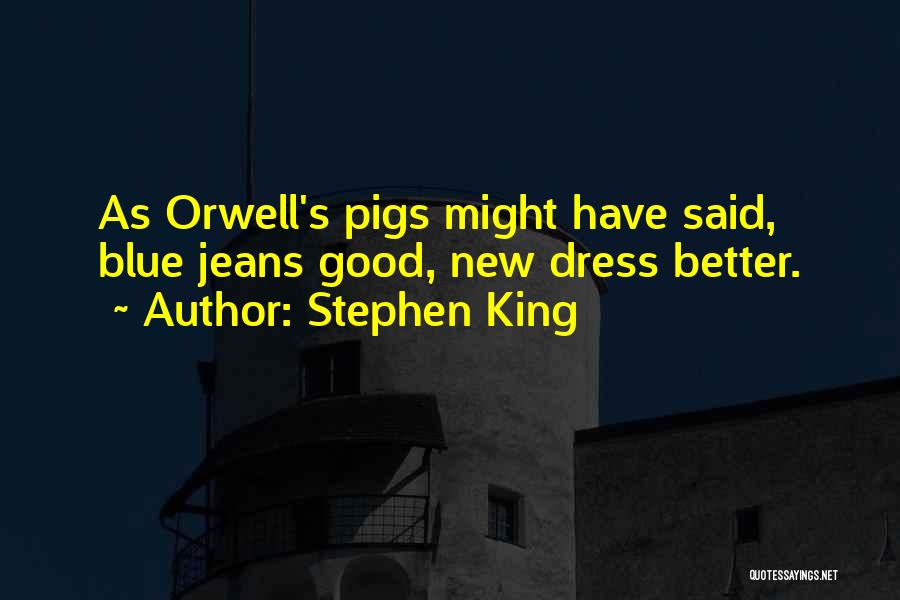 Stephen King Quotes: As Orwell's Pigs Might Have Said, Blue Jeans Good, New Dress Better.