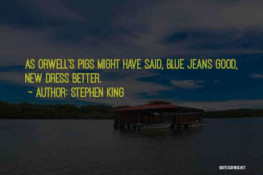 Stephen King Quotes: As Orwell's Pigs Might Have Said, Blue Jeans Good, New Dress Better.