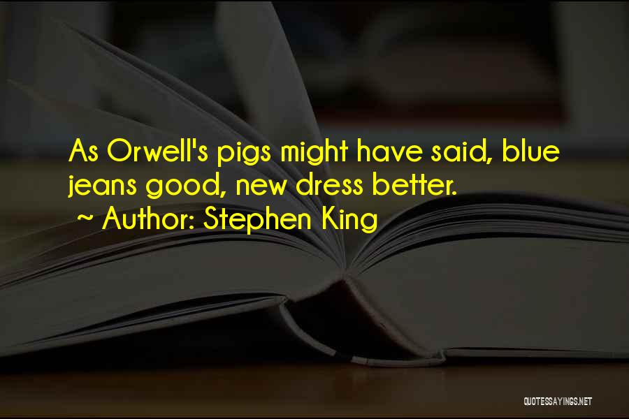 Stephen King Quotes: As Orwell's Pigs Might Have Said, Blue Jeans Good, New Dress Better.