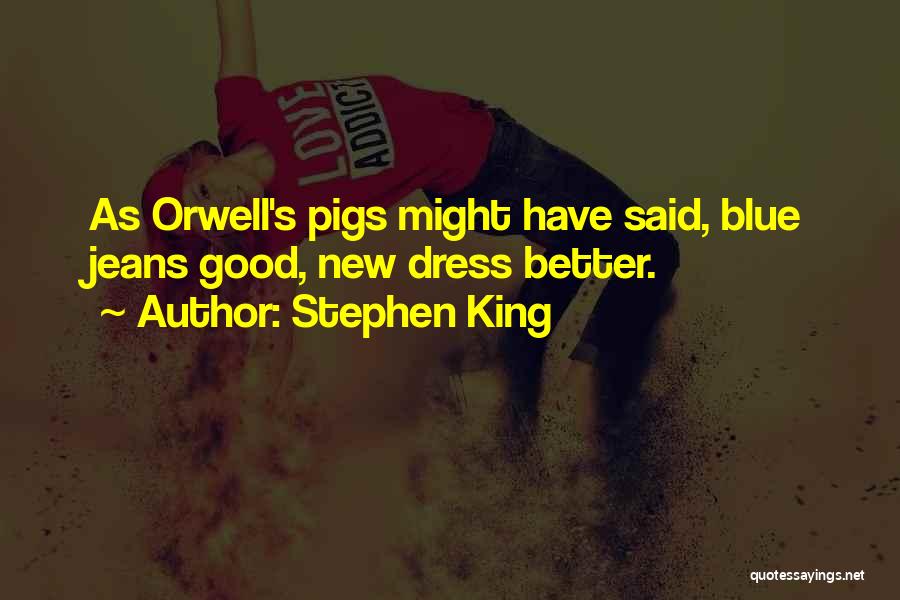 Stephen King Quotes: As Orwell's Pigs Might Have Said, Blue Jeans Good, New Dress Better.