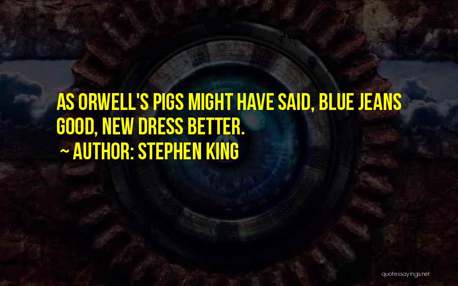 Stephen King Quotes: As Orwell's Pigs Might Have Said, Blue Jeans Good, New Dress Better.