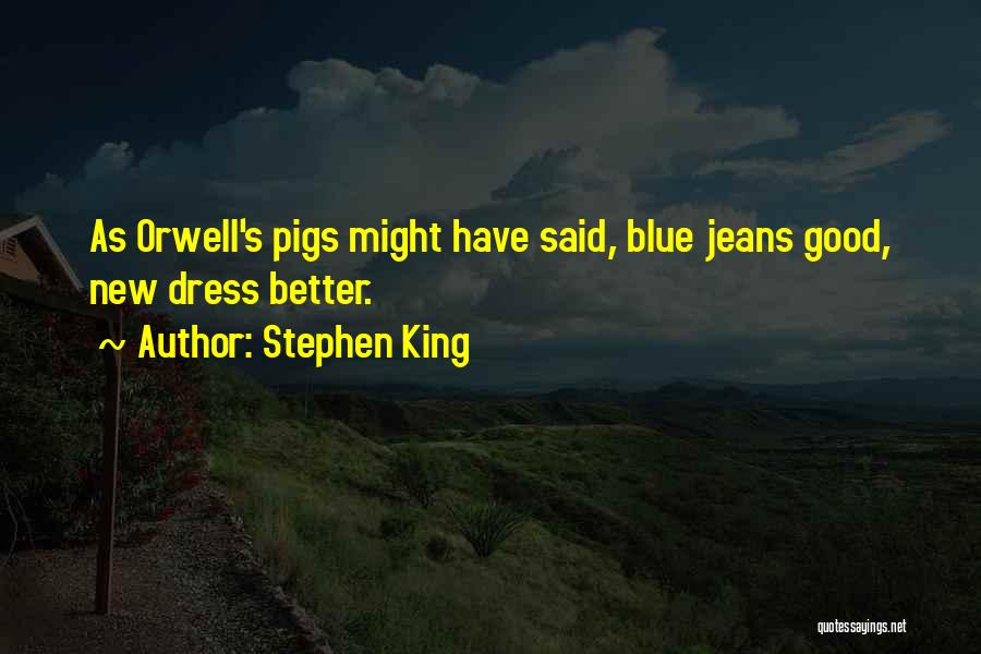 Stephen King Quotes: As Orwell's Pigs Might Have Said, Blue Jeans Good, New Dress Better.