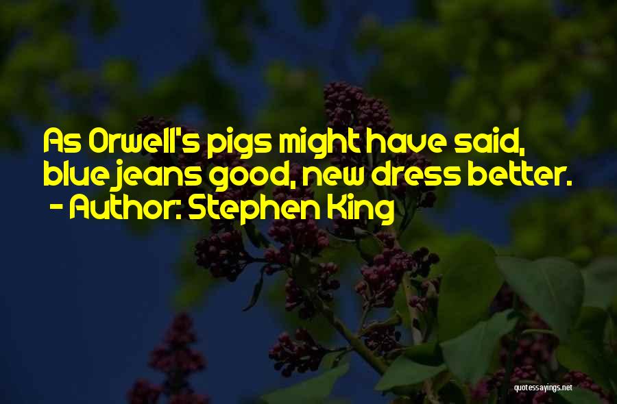 Stephen King Quotes: As Orwell's Pigs Might Have Said, Blue Jeans Good, New Dress Better.