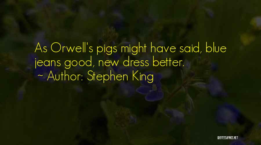 Stephen King Quotes: As Orwell's Pigs Might Have Said, Blue Jeans Good, New Dress Better.