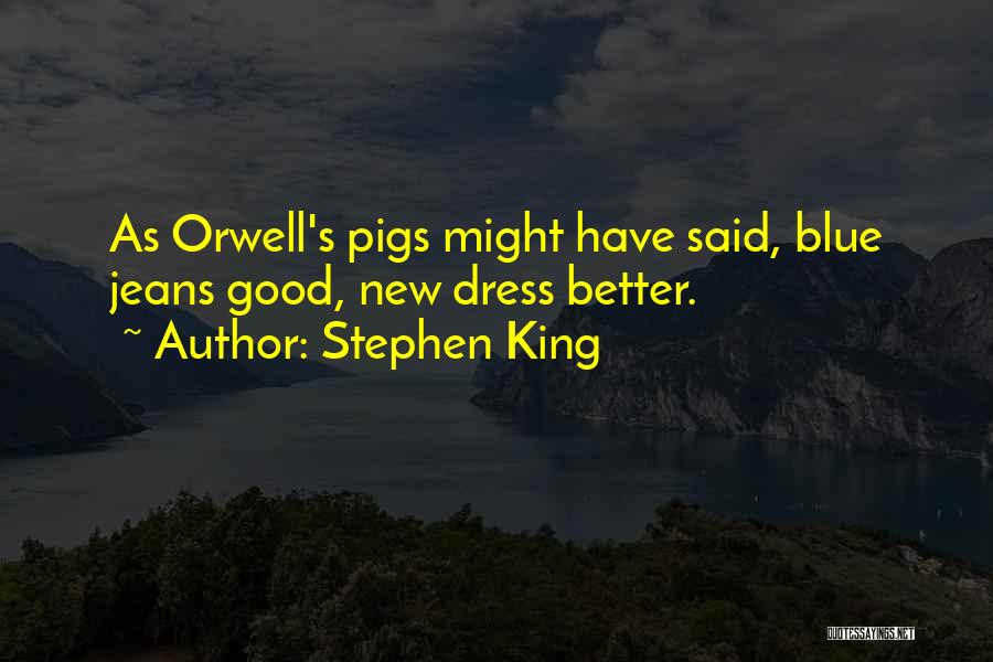 Stephen King Quotes: As Orwell's Pigs Might Have Said, Blue Jeans Good, New Dress Better.