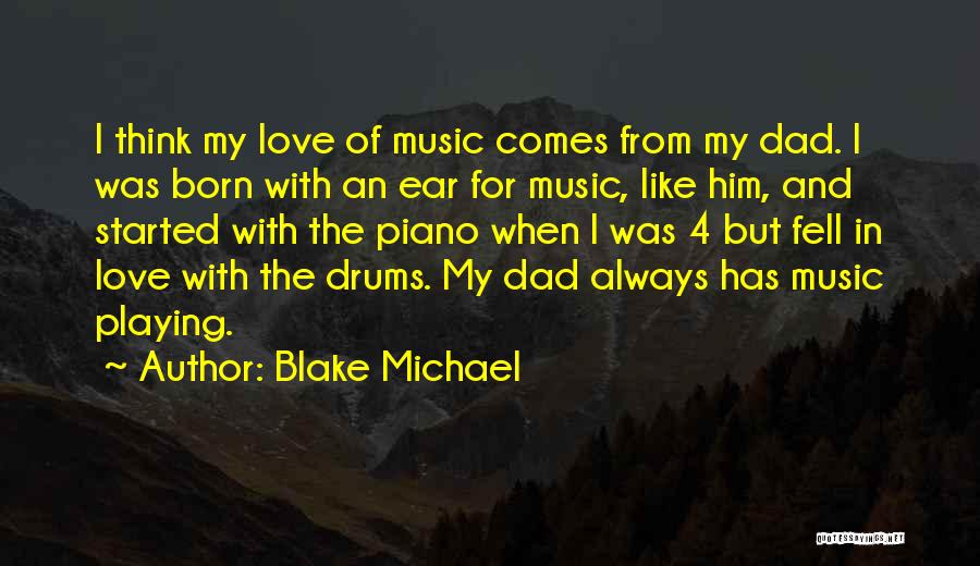 Blake Michael Quotes: I Think My Love Of Music Comes From My Dad. I Was Born With An Ear For Music, Like Him,