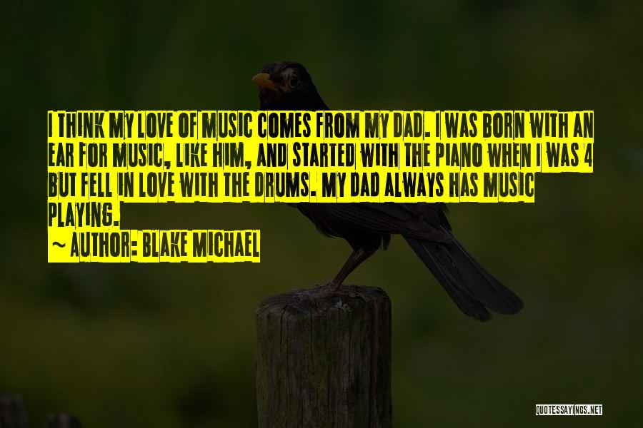 Blake Michael Quotes: I Think My Love Of Music Comes From My Dad. I Was Born With An Ear For Music, Like Him,