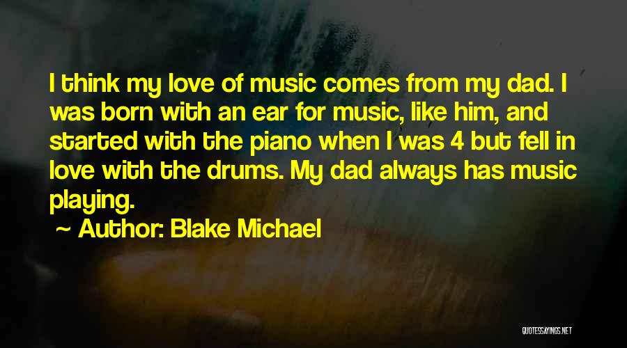 Blake Michael Quotes: I Think My Love Of Music Comes From My Dad. I Was Born With An Ear For Music, Like Him,