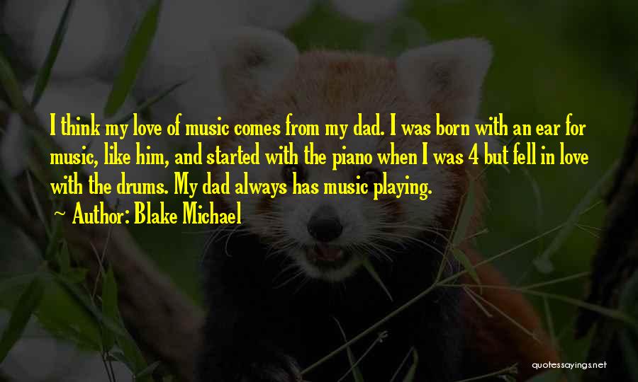 Blake Michael Quotes: I Think My Love Of Music Comes From My Dad. I Was Born With An Ear For Music, Like Him,