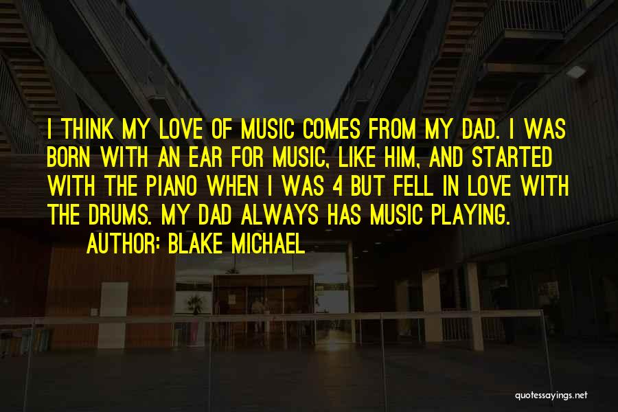 Blake Michael Quotes: I Think My Love Of Music Comes From My Dad. I Was Born With An Ear For Music, Like Him,