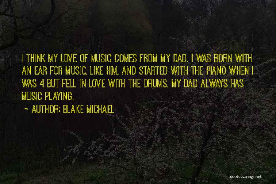 Blake Michael Quotes: I Think My Love Of Music Comes From My Dad. I Was Born With An Ear For Music, Like Him,