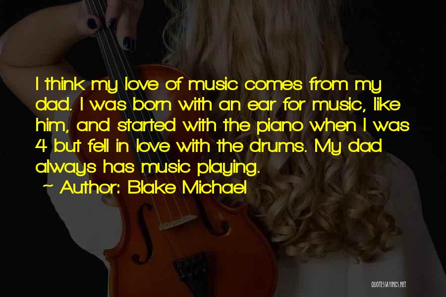 Blake Michael Quotes: I Think My Love Of Music Comes From My Dad. I Was Born With An Ear For Music, Like Him,