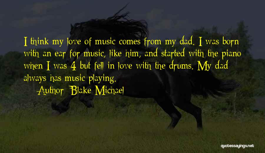 Blake Michael Quotes: I Think My Love Of Music Comes From My Dad. I Was Born With An Ear For Music, Like Him,