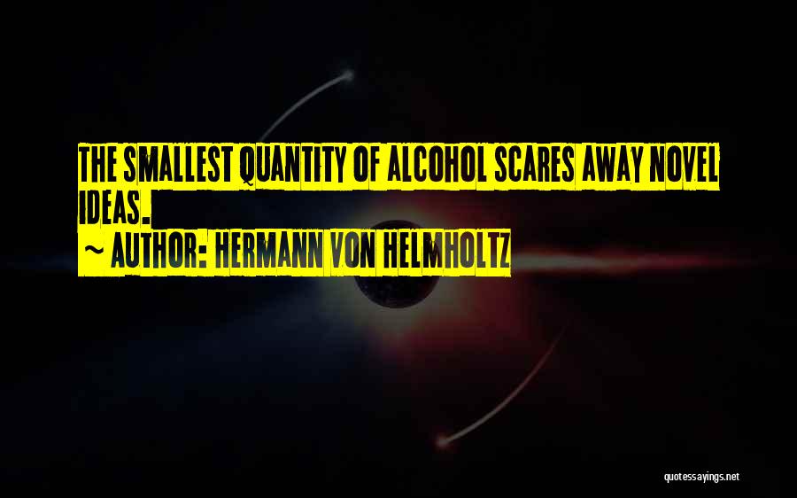 Hermann Von Helmholtz Quotes: The Smallest Quantity Of Alcohol Scares Away Novel Ideas.